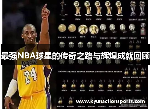 最强NBA球星的传奇之路与辉煌成就回顾