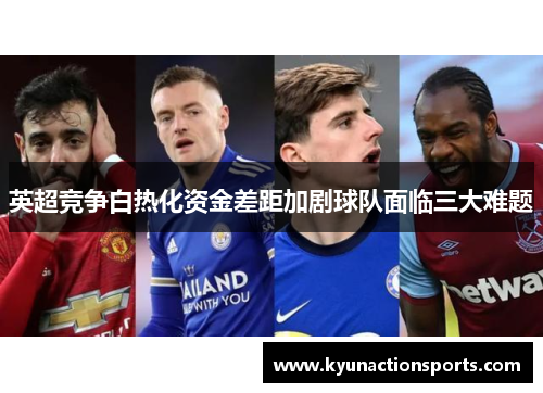 英超竞争白热化资金差距加剧球队面临三大难题