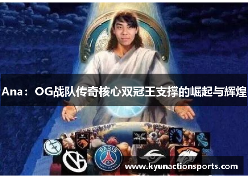 Ana：OG战队传奇核心双冠王支撑的崛起与辉煌