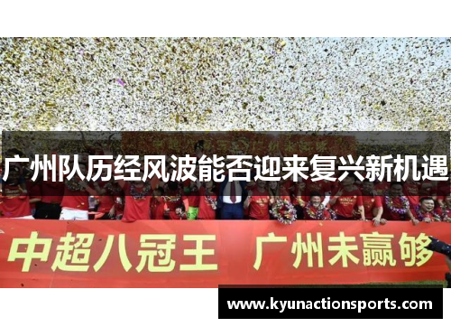 广州队历经风波能否迎来复兴新机遇