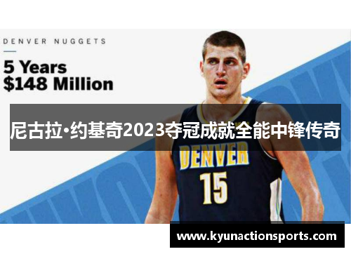 尼古拉·约基奇2023夺冠成就全能中锋传奇