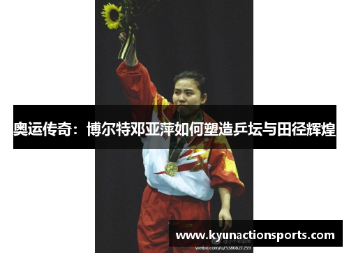 奥运传奇：博尔特邓亚萍如何塑造乒坛与田径辉煌