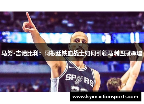 马努·吉诺比利：阿根廷铁血战士如何引领马刺四冠辉煌