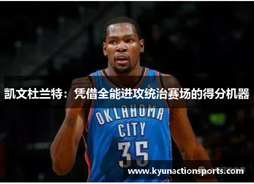 凯文杜兰特：凭借全能进攻统治赛场的得分机器