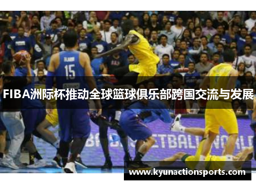 FIBA洲际杯推动全球篮球俱乐部跨国交流与发展