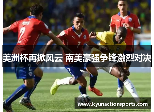 美洲杯再掀风云 南美豪强争锋激烈对决
