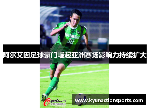 阿尔艾因足球豪门崛起亚洲赛场影响力持续扩大