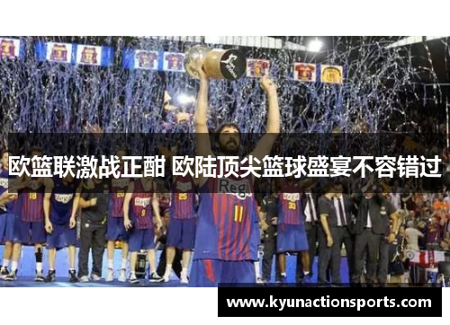 欧篮联激战正酣 欧陆顶尖篮球盛宴不容错过