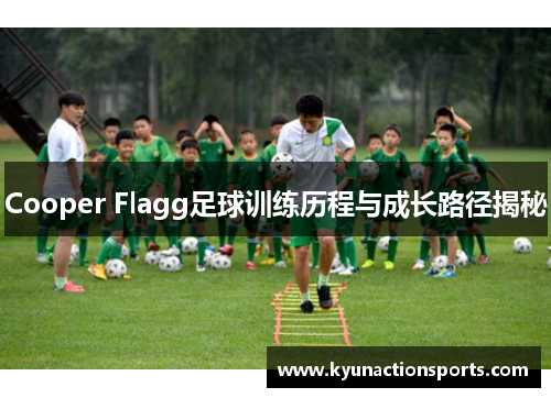 Cooper Flagg足球训练历程与成长路径揭秘