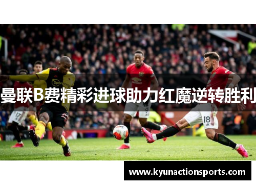 曼联B费精彩进球助力红魔逆转胜利