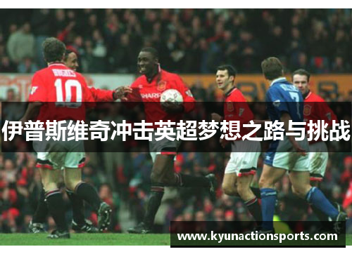 伊普斯维奇冲击英超梦想之路与挑战