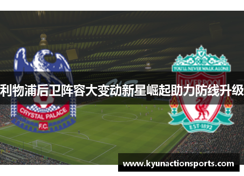 利物浦后卫阵容大变动新星崛起助力防线升级