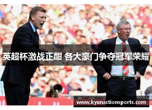 英超杯激战正酣 各大豪门争夺冠军荣耀