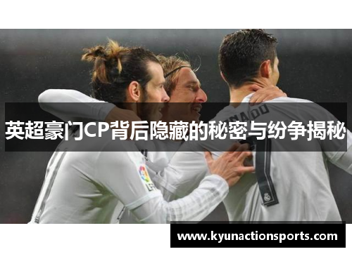 英超豪门CP背后隐藏的秘密与纷争揭秘