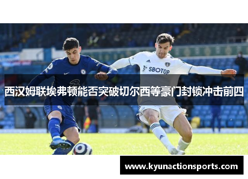 西汉姆联埃弗顿能否突破切尔西等豪门封锁冲击前四