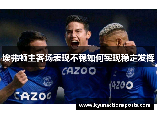 埃弗顿主客场表现不稳如何实现稳定发挥