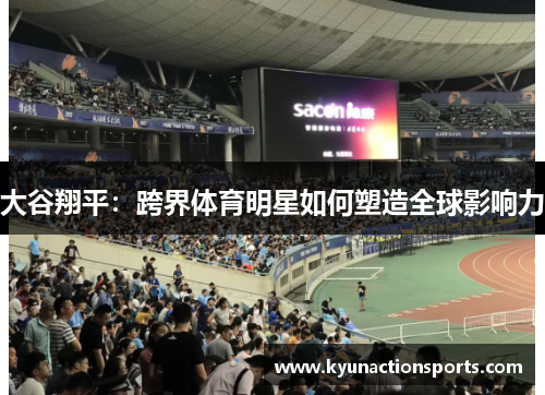 大谷翔平：跨界体育明星如何塑造全球影响力
