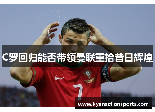 C罗回归能否带领曼联重拾昔日辉煌