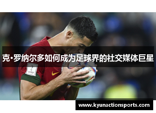 克·罗纳尔多如何成为足球界的社交媒体巨星
