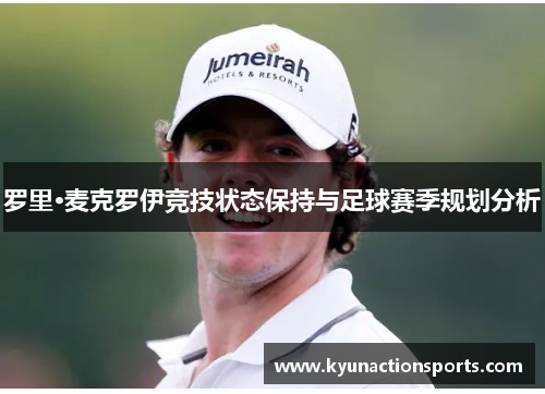 罗里·麦克罗伊竞技状态保持与足球赛季规划分析