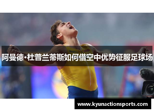 阿曼德·杜普兰蒂斯如何借空中优势征服足球场
